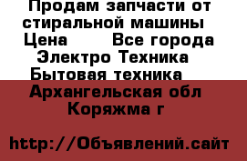 Продам запчасти от стиральной машины › Цена ­ 1 - Все города Электро-Техника » Бытовая техника   . Архангельская обл.,Коряжма г.